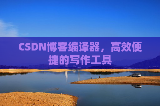 CSDN博客编译器，高效便捷的写作工具
